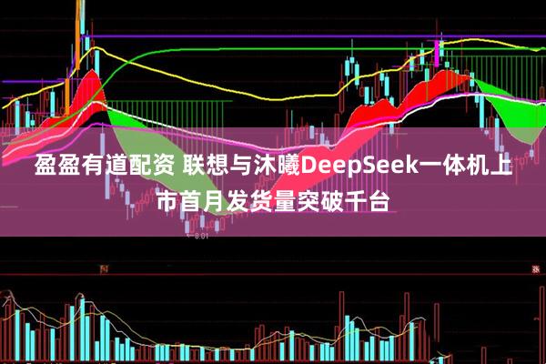 盈盈有道配资 联想与沐曦DeepSeek一体机上市首月发货量突破千台