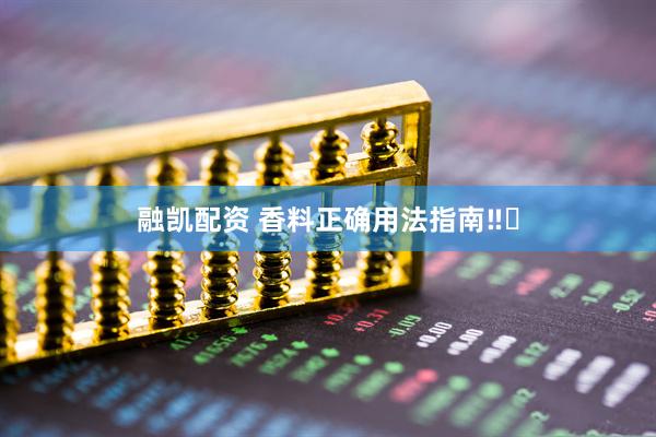 融凯配资 香料正确用法指南‼️