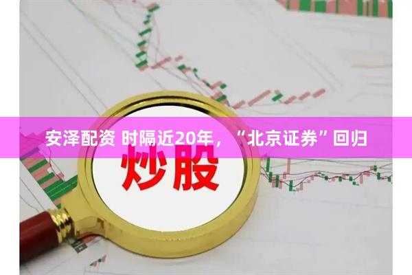 安泽配资 时隔近20年，“北京证券”回归