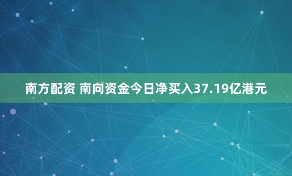 南方配资 南向资金今日净买入37.19亿港元