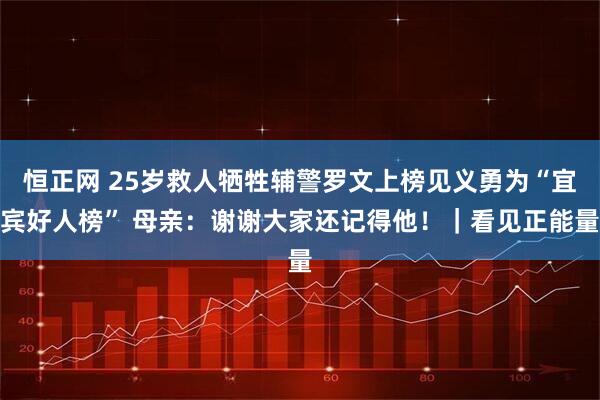恒正网 25岁救人牺牲辅警罗文上榜见义勇为“宜宾好人榜” 母亲：谢谢大家还记得他！｜看见正能量