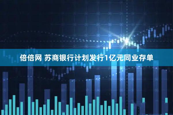 倍倍网 苏商银行计划发行1亿元同业存单