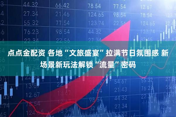 点点金配资 各地“文旅盛宴”拉满节日氛围感 新场景新玩法解锁“流量”密码