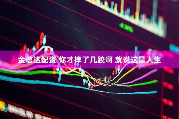 金信达配资 你才摔了几跤啊 就说这是人生