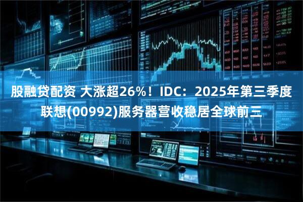 股融贷配资 大涨超26%！IDC：2025年第三季度联想(00992)服务器营收稳居全球前三