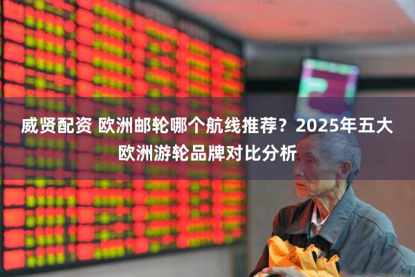 威贤配资 欧洲邮轮哪个航线推荐？2025年五大欧洲游轮品牌对比分析