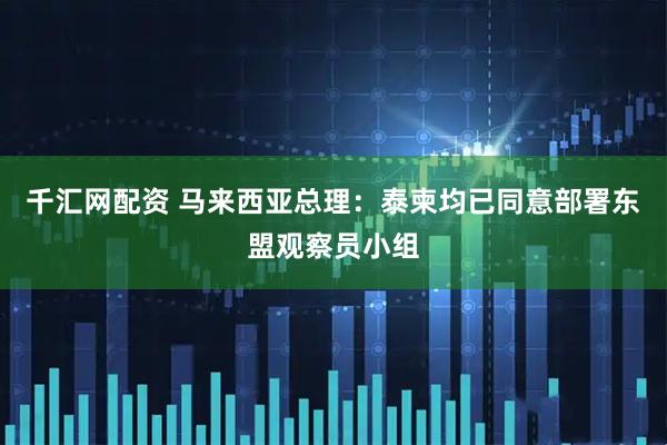 千汇网配资 马来西亚总理:泰柬均已同意部署东盟观察员小组