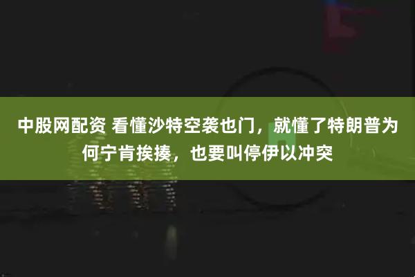 中股网配资 看懂沙特空袭也门,就懂了特朗普为何宁肯挨揍,也要叫停伊以冲突